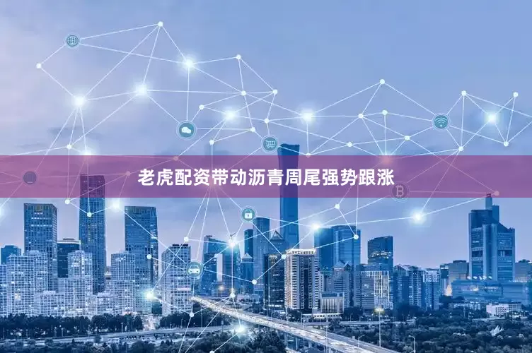 老虎配资带动沥青周尾强势跟涨