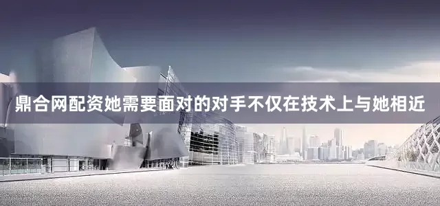 鼎合网配资她需要面对的对手不仅在技术上与她相近