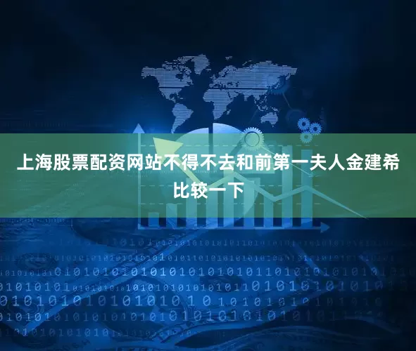上海股票配资网站不得不去和前第一夫人金建希比较一下
