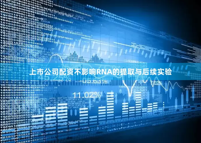 上市公司配资不影响RNA的提取与后续实验