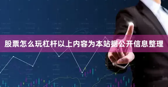股票怎么玩杠杆以上内容为本站据公开信息整理