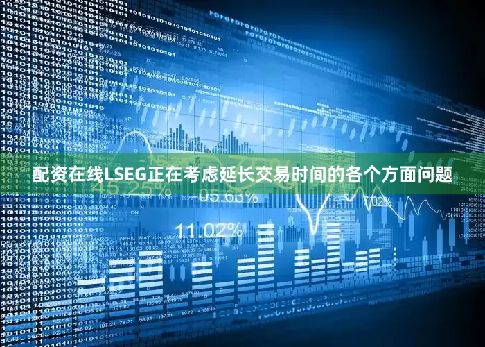 配资在线LSEG正在考虑延长交易时间的各个方面问题