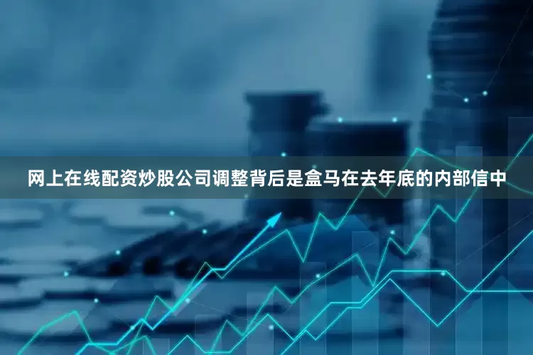 网上在线配资炒股公司调整背后是盒马在去年底的内部信中