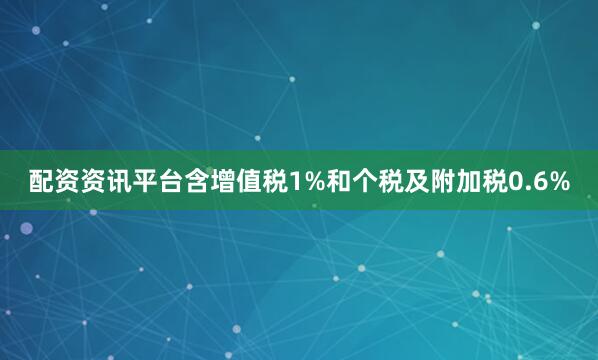 配资资讯平台含增值税1%和个税及附加税0.6%
