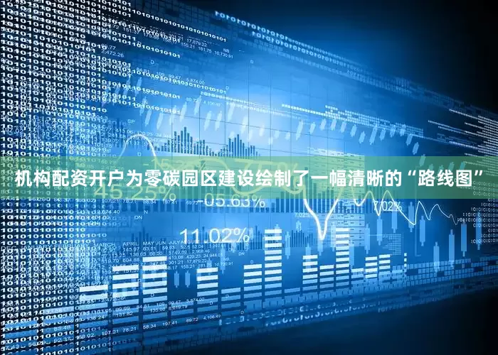 机构配资开户为零碳园区建设绘制了一幅清晰的“路线图”