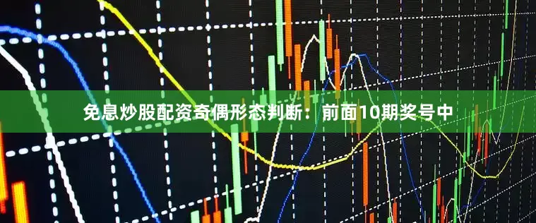 免息炒股配资　　　　奇偶形态判断：前面10期奖号中