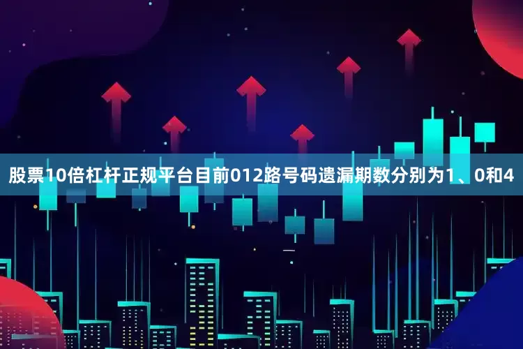 股票10倍杠杆正规平台目前012路号码遗漏期数分别为1、0和4