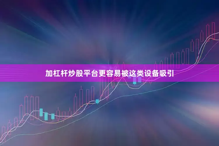 加杠杆炒股平台更容易被这类设备吸引