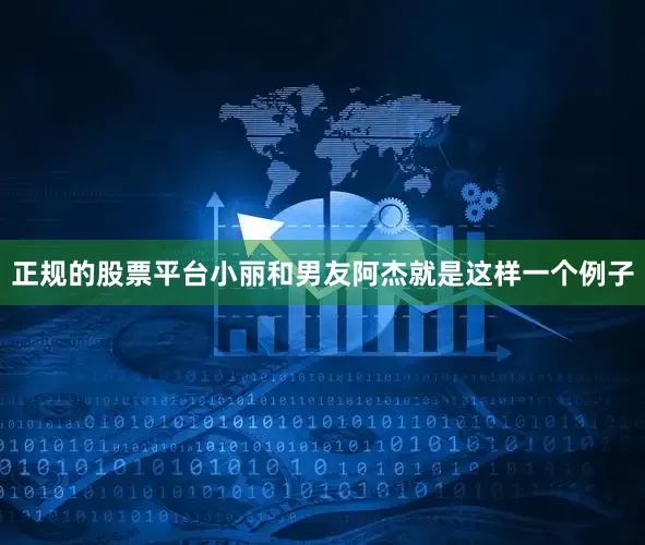 正规的股票平台小丽和男友阿杰就是这样一个例子