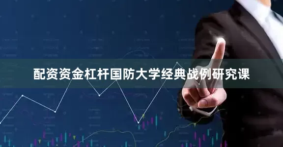 配资资金杠杆国防大学经典战例研究课