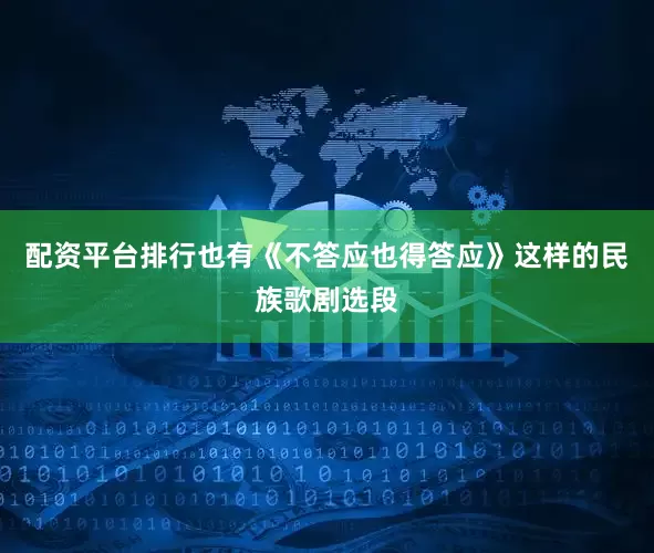 配资平台排行也有《不答应也得答应》这样的民族歌剧选段