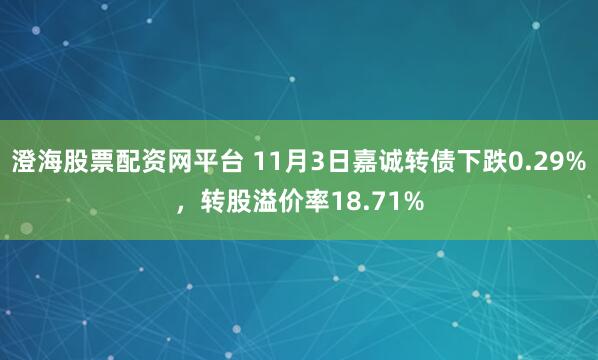 澄海股票配资网平台 11月3日嘉诚转债下跌0.29%，转股溢价率18.71%