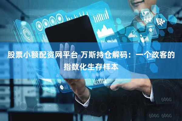 股票小额配资网平台 万斯持仓解码：一个政客的指数化生存样本