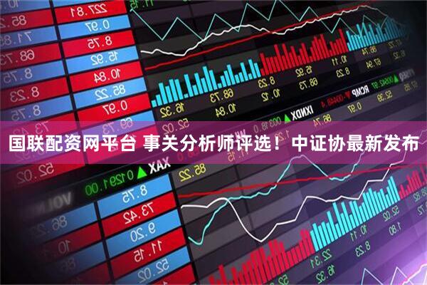 国联配资网平台 事关分析师评选！中证协最新发布